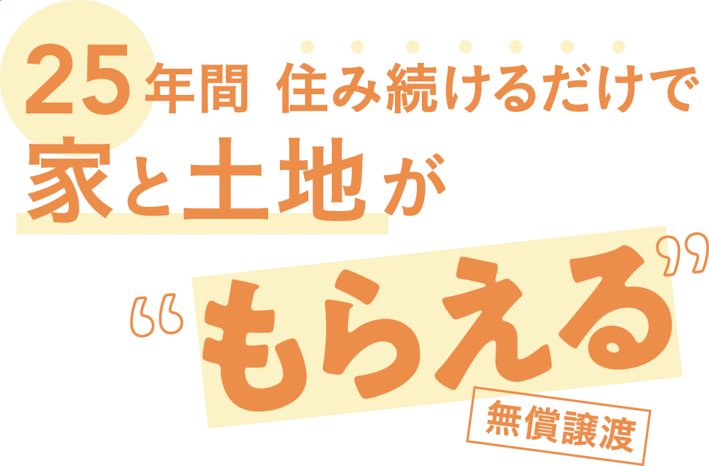25年間住み続けるだけで家と土地がもらえる